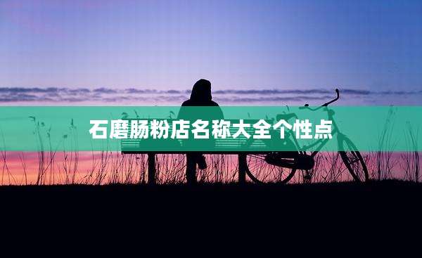 石磨肠粉店名称大全个性点