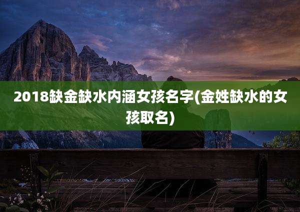 2018缺金缺水内涵女孩名字(金姓缺水的女孩取名)