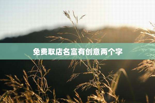 免费取店名富有创意两个字