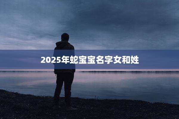 2025年蛇宝宝名字女和姓