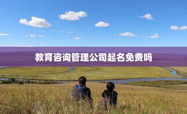 教育咨询管理公司起名免费吗