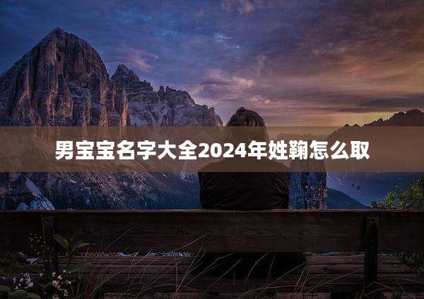 男宝宝名字大全2024年姓鞠怎么取