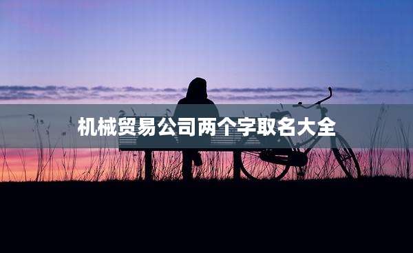 机械贸易公司两个字取名大全