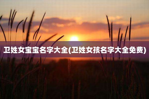 卫姓女宝宝名字大全(卫姓女孩名字大全免费)