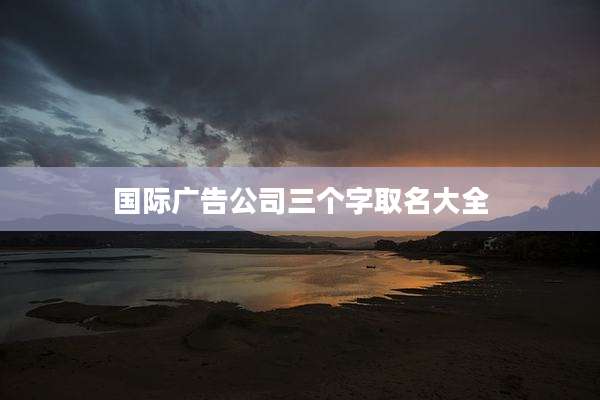 国际广告公司三个字取名大全