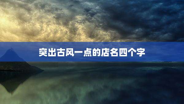 突出古风一点的店名四个字