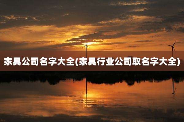 家具公司名字大全(家具行业公司取名字大全)