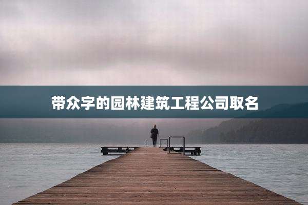 带众字的园林建筑工程公司取名