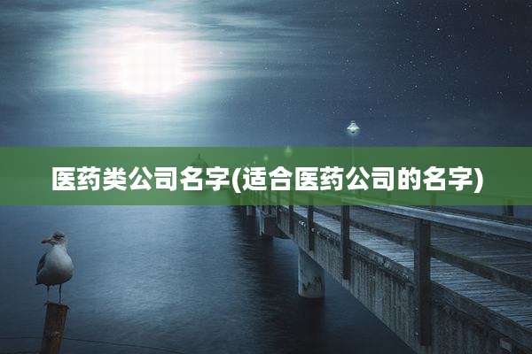医药类公司名字(适合医药公司的名字)