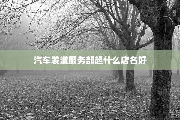 汽车装潢服务部起什么店名好