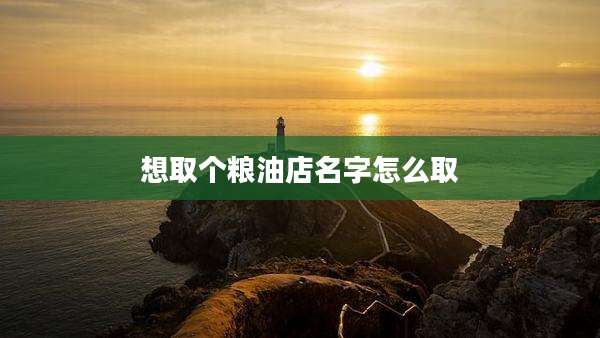 想取个粮油店名字怎么取