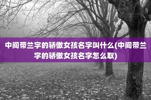 中间带兰字的骄傲女孩名字叫什么(中间带兰字的骄傲女孩名字怎么取)