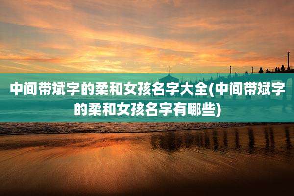 中间带斌字的柔和女孩名字大全(中间带斌字的柔和女孩名字有哪些)