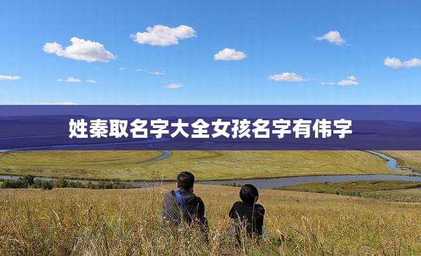 姓秦取名字大全女孩名字有伟字