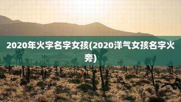 2020年火字名字女孩(2020洋气女孩名字火旁)