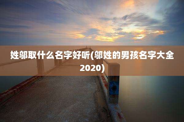姓邬取什么名字好听(邬姓的男孩名字大全2020)