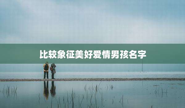比较象征美好爱情男孩名字