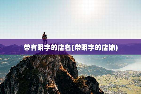 带有明字的店名(带明字的店铺)