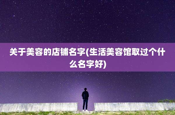 关于美容的店铺名字(生活美容馆取过个什么名字好)