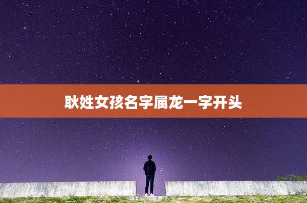 耿姓女孩名字属龙一字开头