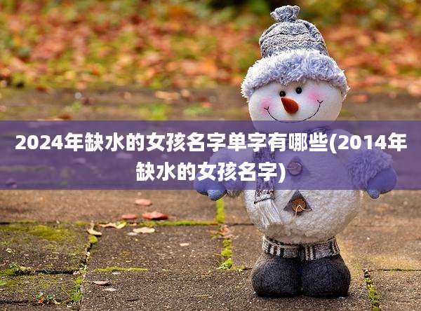 2024年缺水的女孩名字单字有哪些(2014年缺水的女孩名字)