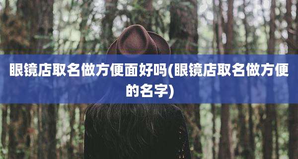 眼镜店取名做方便面好吗(眼镜店取名做方便的名字)