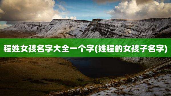 程姓女孩名字大全一个字(姓程的女孩子名字)