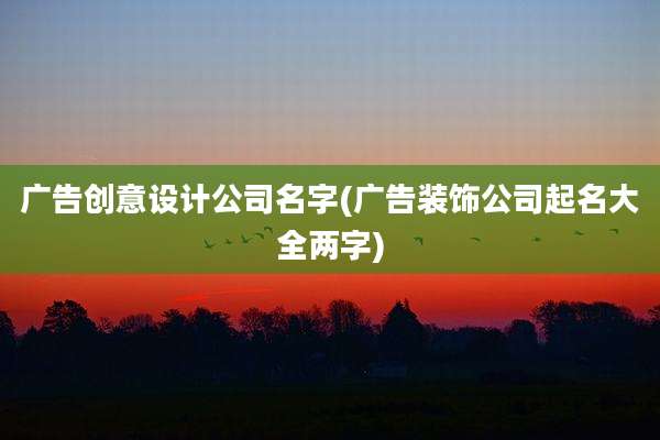 广告创意设计公司名字(广告装饰公司起名大全两字)