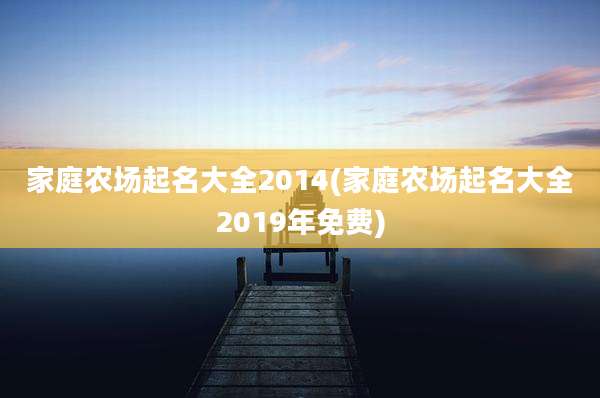 家庭农场起名大全2014(家庭农场起名大全2019年免费)