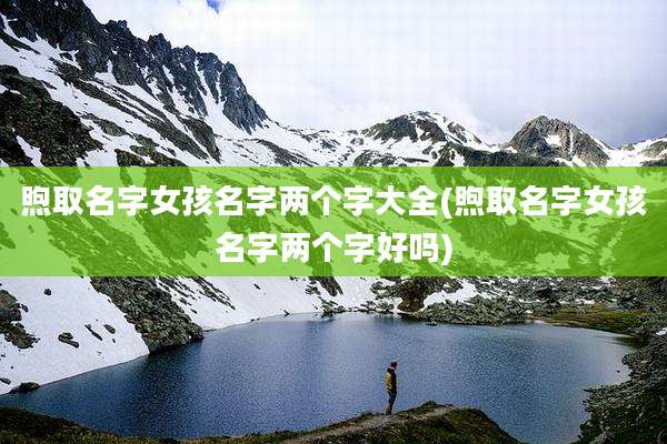 煦取名字女孩名字两个字大全(煦取名字女孩名字两个字好吗)