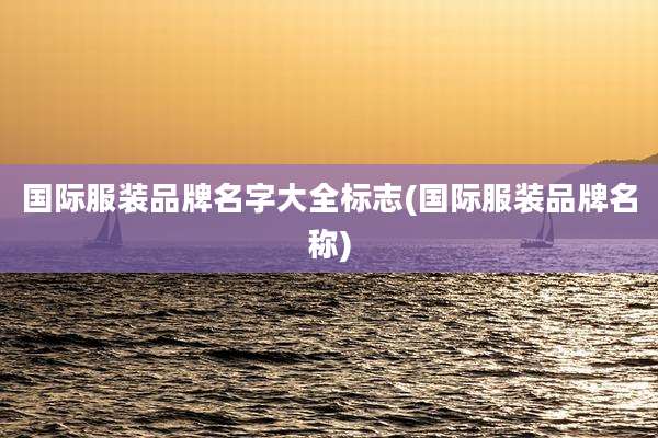 国际服装品牌名字大全标志(国际服装品牌名称)