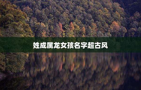 姓成属龙女孩名字超古风