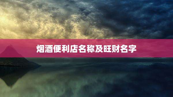 烟酒便利店名称及旺财名字