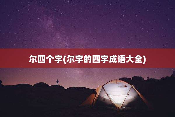 尔四个字(尔字的四字成语大全)