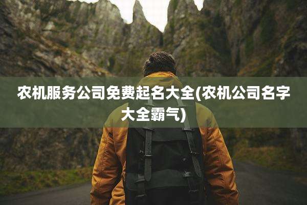 农机服务公司免费起名大全(农机公司名字大全霸气)