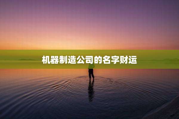 机器制造公司的名字财运