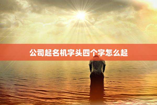 公司起名机字头四个字怎么起