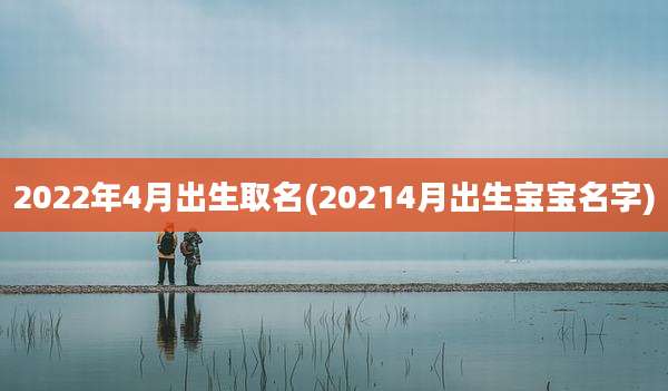 2022年4月出生取名(20214月出生宝宝名字)