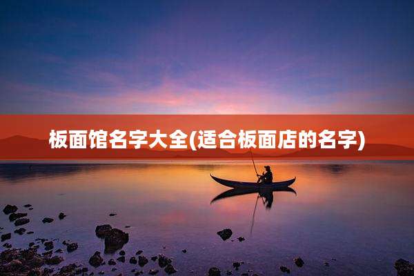 板面馆名字大全(适合板面店的名字)