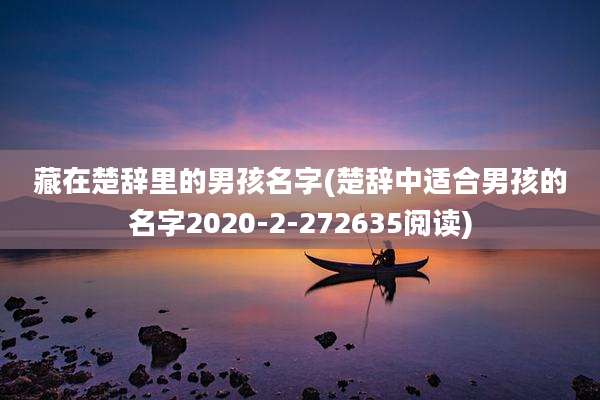 藏在楚辞里的男孩名字(楚辞中适合男孩的名字2020-2-272635阅读)