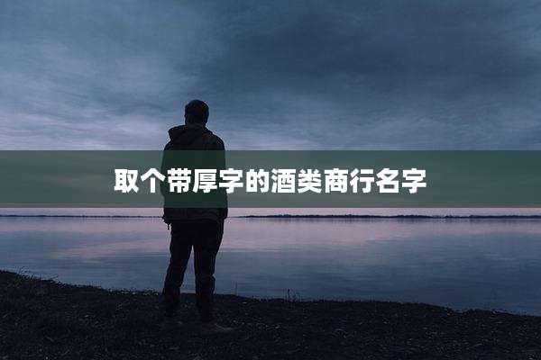 取个带厚字的酒类商行名字