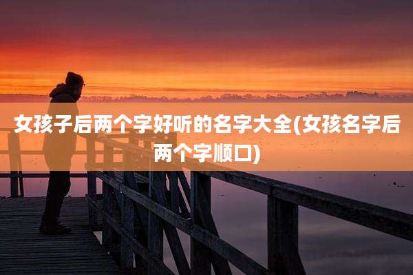 女孩子后两个字好听的名字大全(女孩名字后两个字顺口)