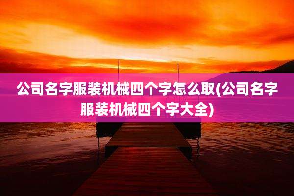 公司名字服装机械四个字怎么取(公司名字服装机械四个字大全)
