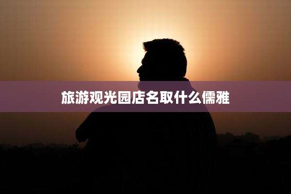 旅游观光园店名取什么儒雅