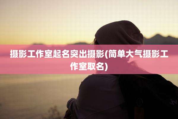 摄影工作室起名突出摄影(简单大气摄影工作室取名)