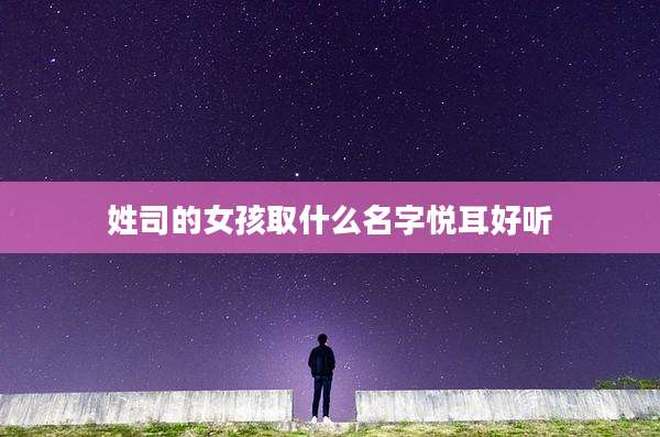姓司的女孩取什么名字悦耳好听