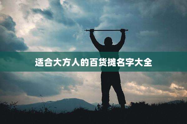 适合大方人的百货摊名字大全