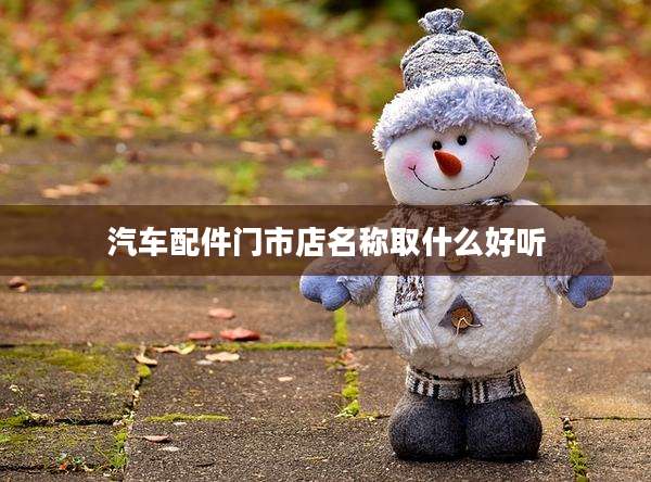 汽车配件门市店名称取什么好听