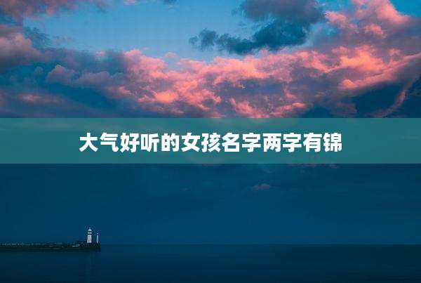 大气好听的女孩名字两字有锦