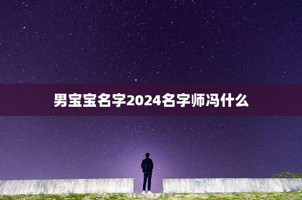 男宝宝名字2024名字师冯什么